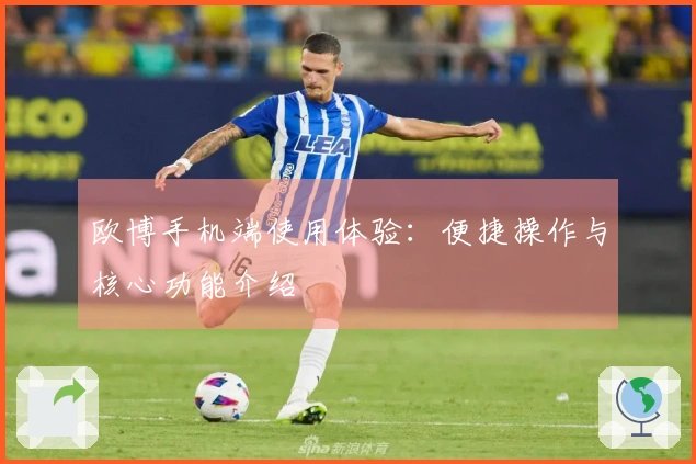 欧博手机端使用体验：便捷操作与核心功能介绍