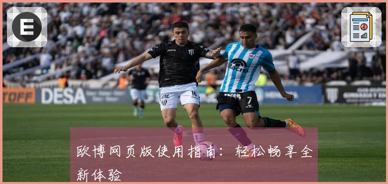 欧博网页版使用指南：轻松畅享全新体验