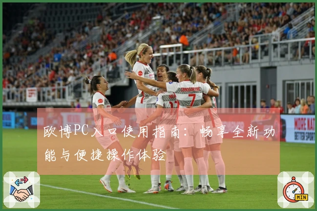 欧博PC入口使用指南：畅享全新功能与便捷操作体验