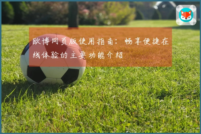 欧博网页版使用指南：畅享便捷在线体验的主要功能介绍