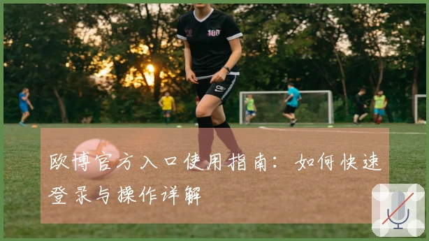 欧博官方入口使用指南：如何快速登录与操作详解