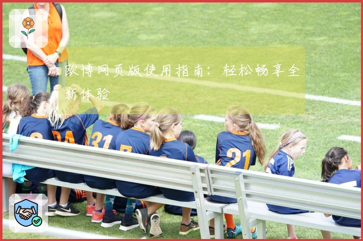 欧博网页版使用指南：轻松畅享全新体验