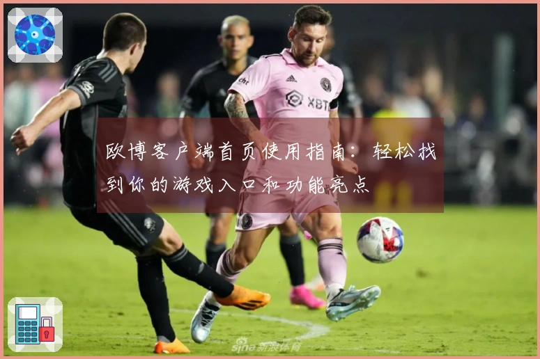欧博客户端首页使用指南：轻松找到你的游戏入口和功能亮点