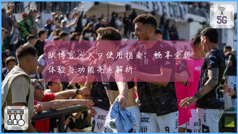 欧博官方入口使用指南：畅享全新体验与功能亮点解析