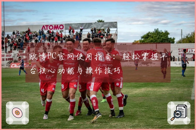 欧博PC官网使用指南：轻松掌握平台核心功能与操作技巧