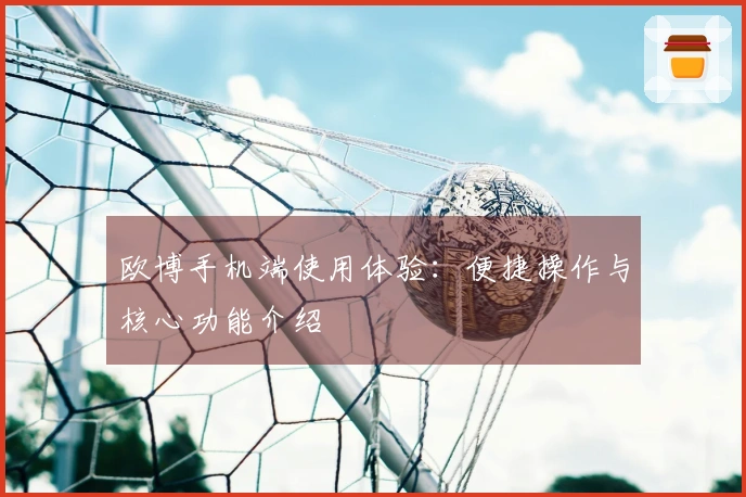 欧博手机端使用体验：便捷操作与核心功能介绍