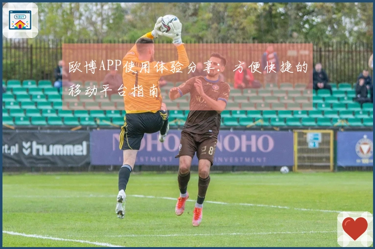 欧博APP使用体验分享：方便快捷的移动平台指南