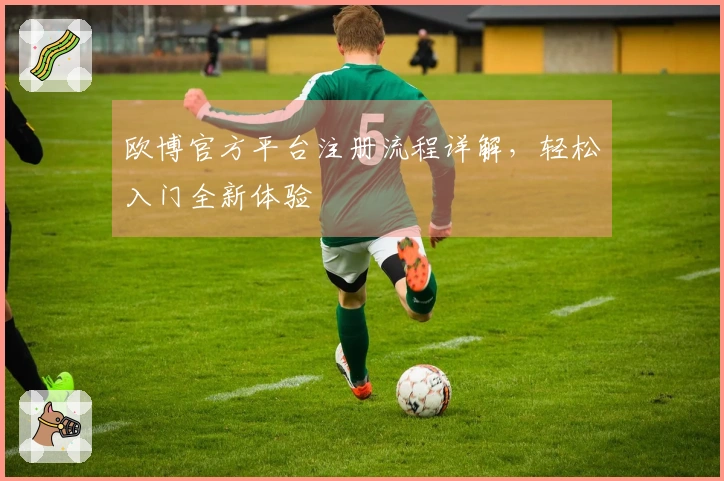 欧博官方平台注册流程详解，轻松入门全新体验